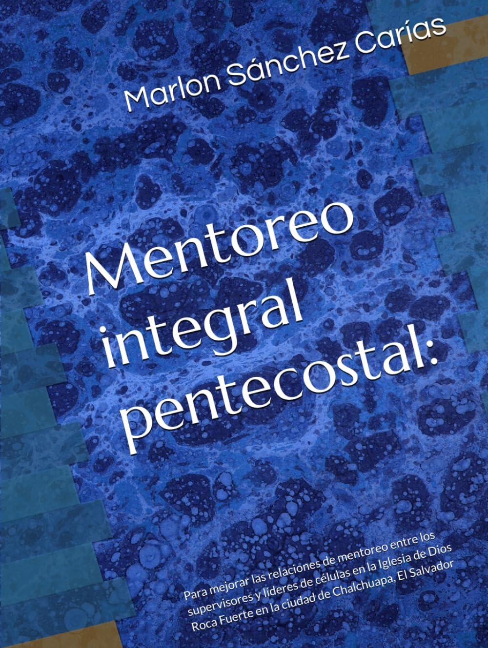 Mentoreo integral pentecostal:: Para mejorar las relaciones de mentoreo entre los supervisores y líderes de células en la Iglesia de Dios Roca Fuerte ... de Chalchuapa, El Salvador (Spanish Edition) by Marlon de Jesús Sánchez Carías