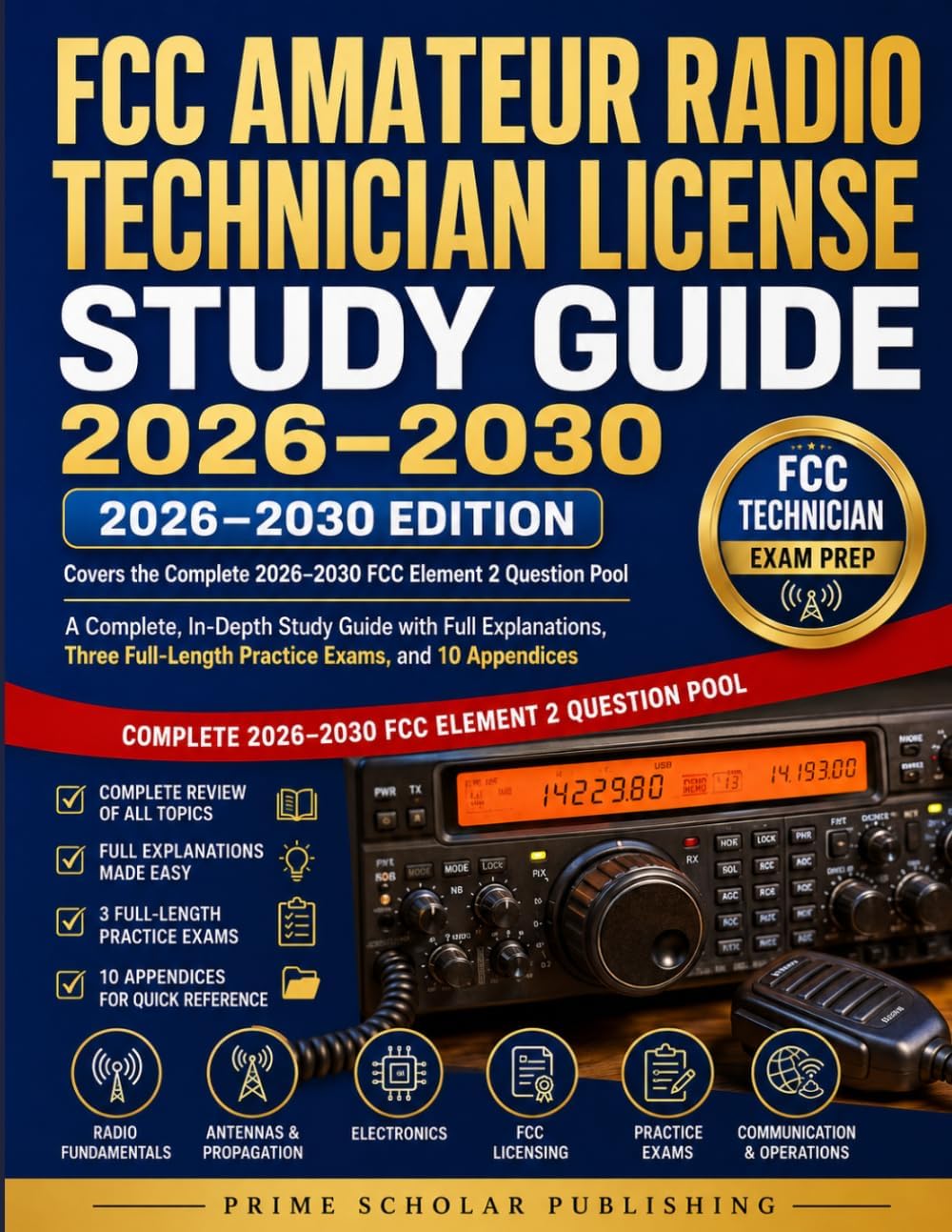 FCC AMATEUR RADIO TECHNICIAN LICENSE STUDY GUIDE 2026–2030 2026 - 2030 Edition: A Complete, In-Depth Study Guide with Full Explanations, Three Full-Length Practice Exams, and 10 Appendices by PRIME SCHOLAR PUBLISHING