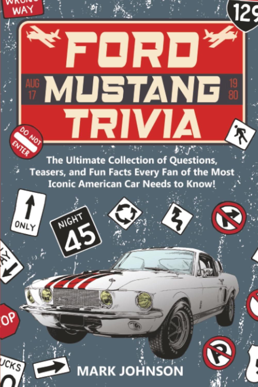 Ford Mustang Trivia: The Ultimate Collection Of Questions, Teasers, And Fun Facts Every Fan Of The Most Iconic American Car Needs To Know! by Mark Johnson