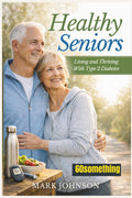 Healthy Seniors: Living and Thriving With Type 2 Diabetes by Mark Johnson