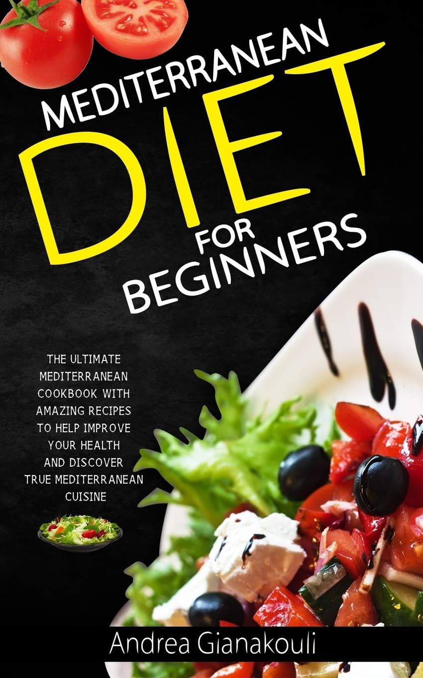 Mediterranean Diet for Beginners: The Ultimate Mediterranean Cookbook with Amazing Recipes to Help Improve Your Health and Discover True Mediterranean Cuisine by Andrea Gianakouli