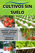 Cultivos Sin Suelo: Hidroponía-Acuaponía-Bioponía-Aeroponía-Biodinámica-NFT. Guía práctica del cultivo sin suelo en sus diversos sistemas. (Spanish Edition) by Omar Guernine