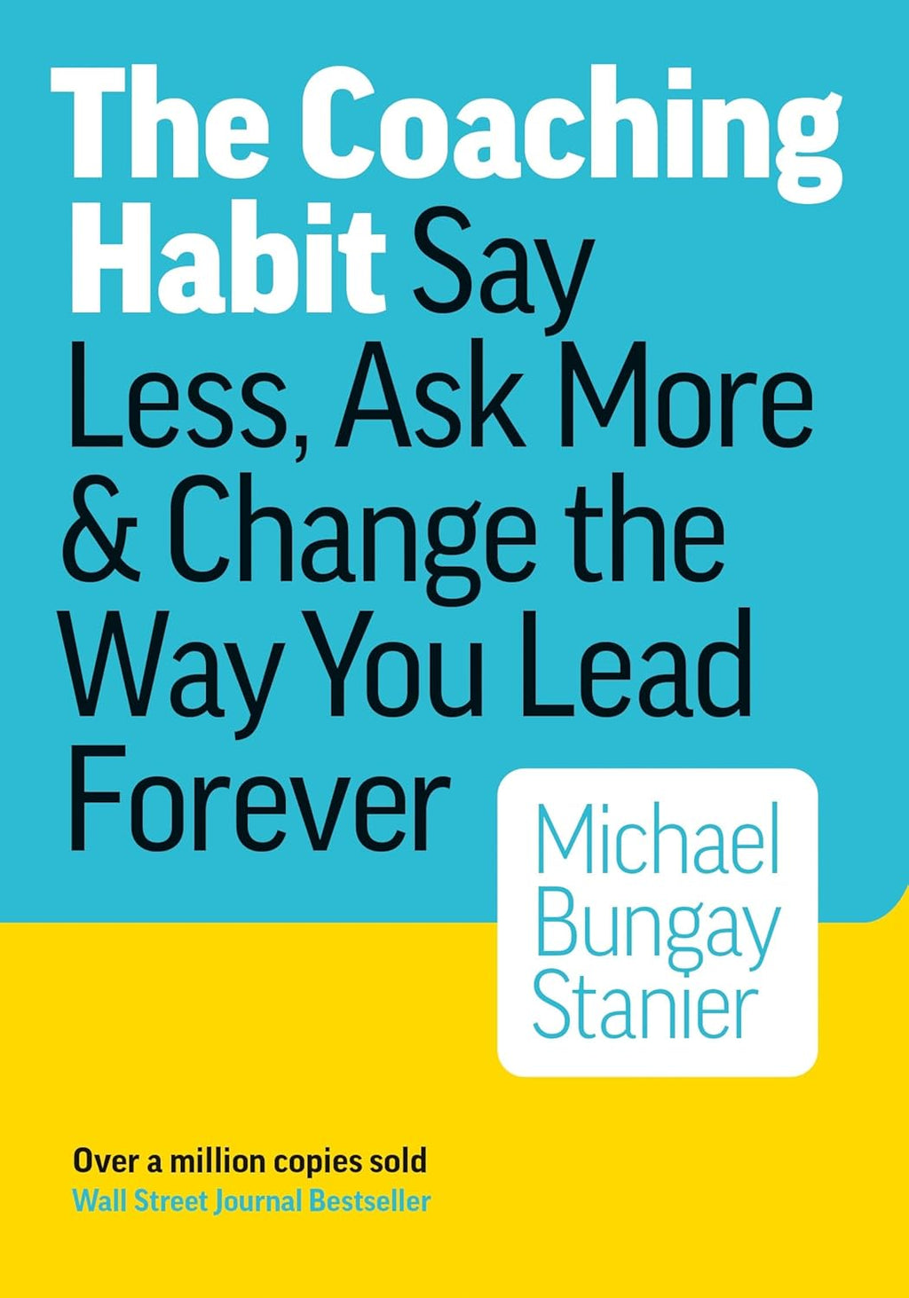 The Coaching Habit: Say Less, Ask More, and Change the Way You Lead Forever by Michael Bungay Stanier
