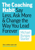 The Coaching Habit: Say Less, Ask More, and Change the Way You Lead Forever by Michael Bungay Stanier