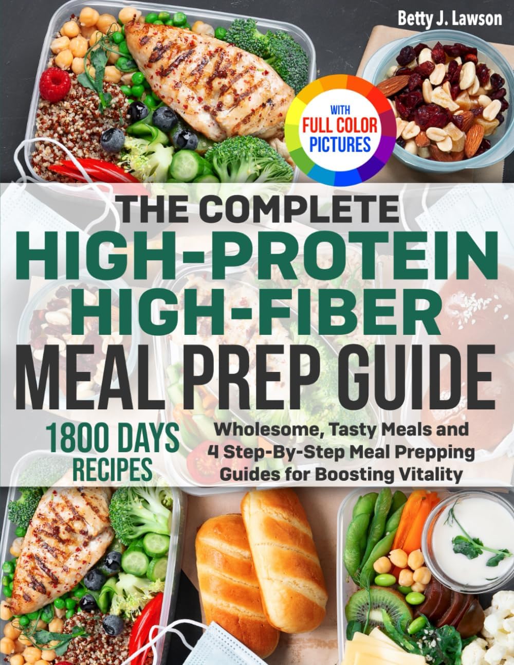 The Complete High-Protein High-Fiber Meal Prep Guide: Wholesome, Tasty Meals and 4 Step-By-Step Meal Prepping Guides for Boosting Vitality | Full Color Edition by Betty J. Lawson