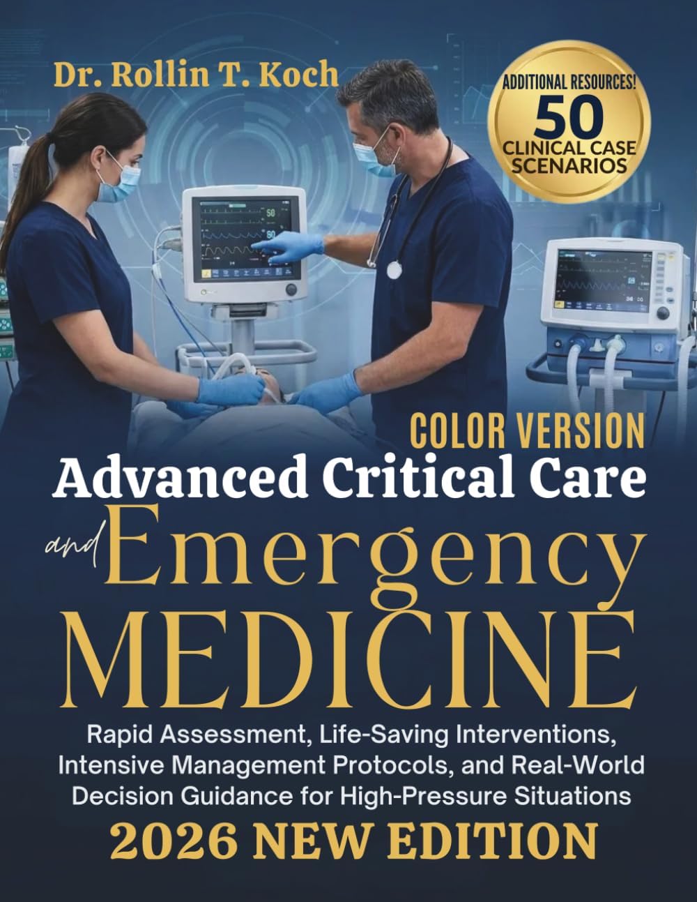 Advanced Critical Care and Emergency Medicine 2026: Rapid Assessment, Life-Saving Interventions, Intensive Management Protocols, and Real-World Decision Guidance for High-Pressure Situations by Dr. Rollin T. Koch