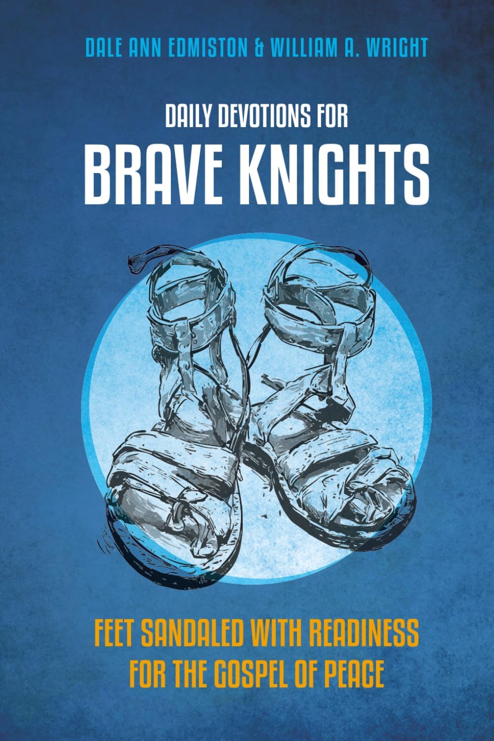 DAILY DEVOTIONS FOR BRAVE KNIGHTS: feet sandaled with readiness for the gospel of peace by Dale Ann Edmiston