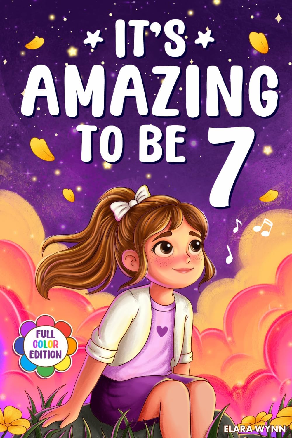 It's Amazing To Be 7!: Colorful Beginner Chapter Book for 7 Year Old Girls - 10 Inspiring Stories about Self-Confidence, Courage & Friendship (Gifts for Amazing Girls) by Elara Wynn
