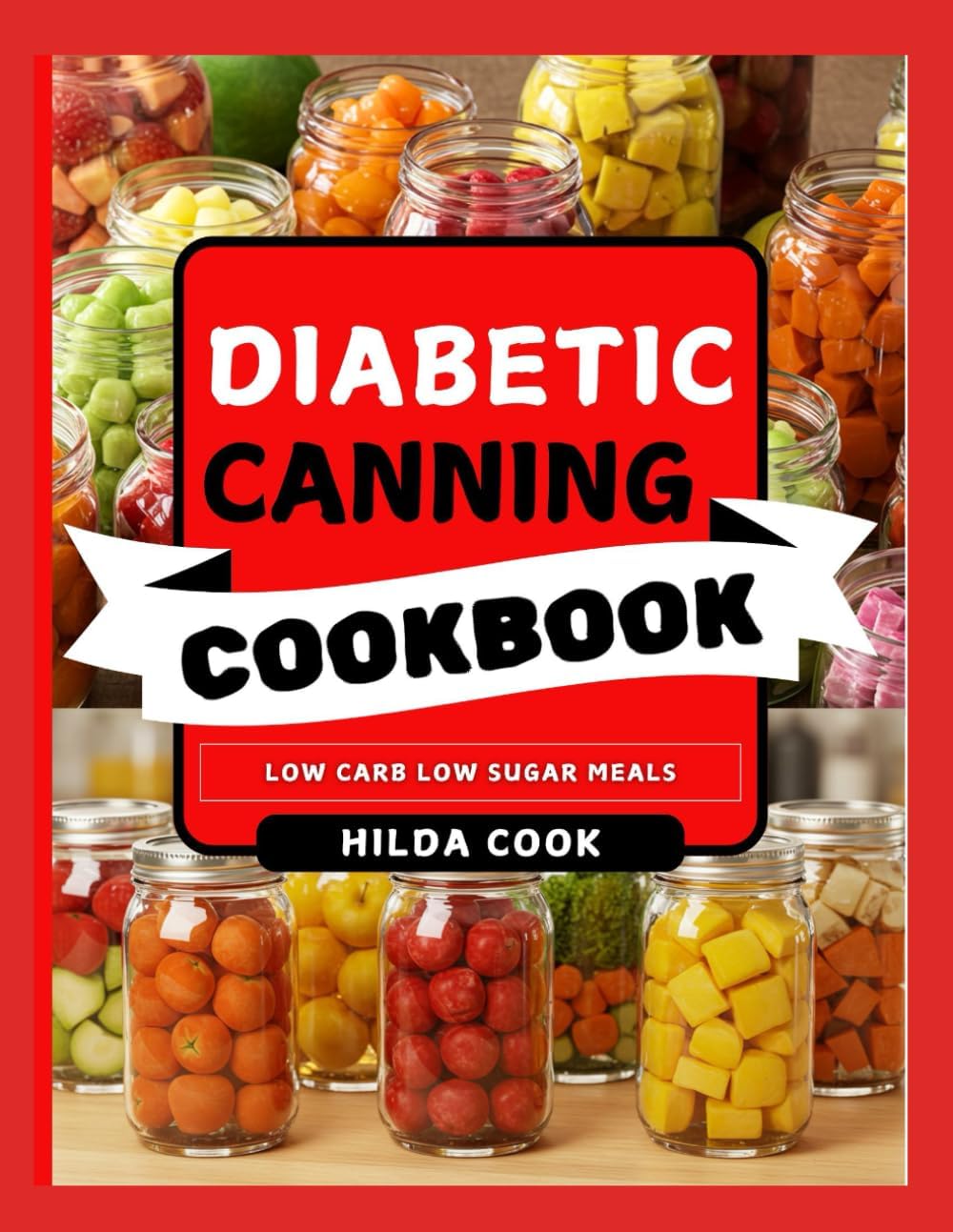 DIABETIC CANNING COOKBOOK: Easy Low Sugar Diabetic Reversal Food Preservation Recipes for Jams, Pickles, Fruits, Vegetables, Sauces and More by Hilda Cook
