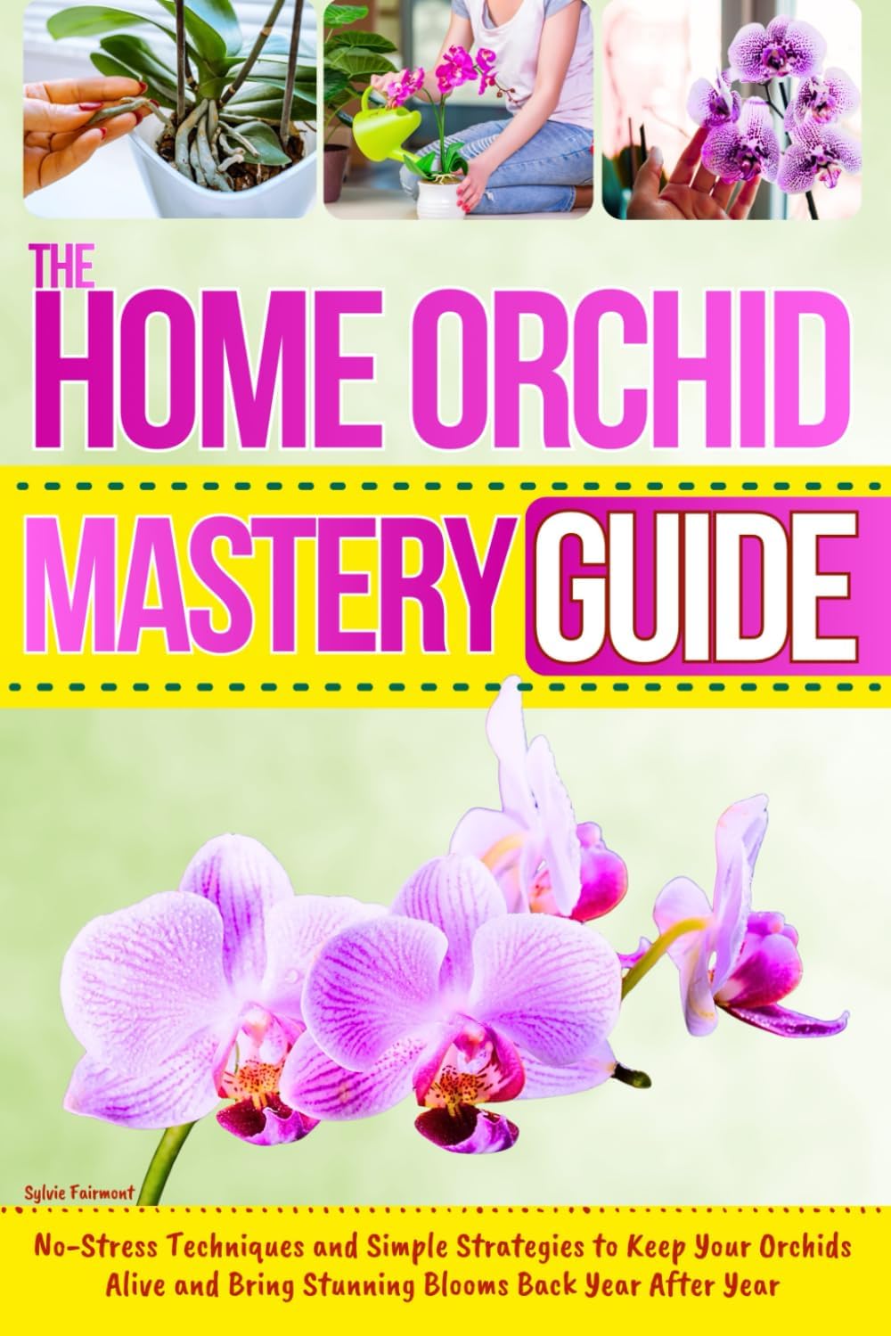 The Home Orchid Mastery Guide: No-Stress Techniques and Simple Strategies to Keep Your Orchids Alive and Bring Stunning Blooms Back Year After Year by Sylvie Fairmont