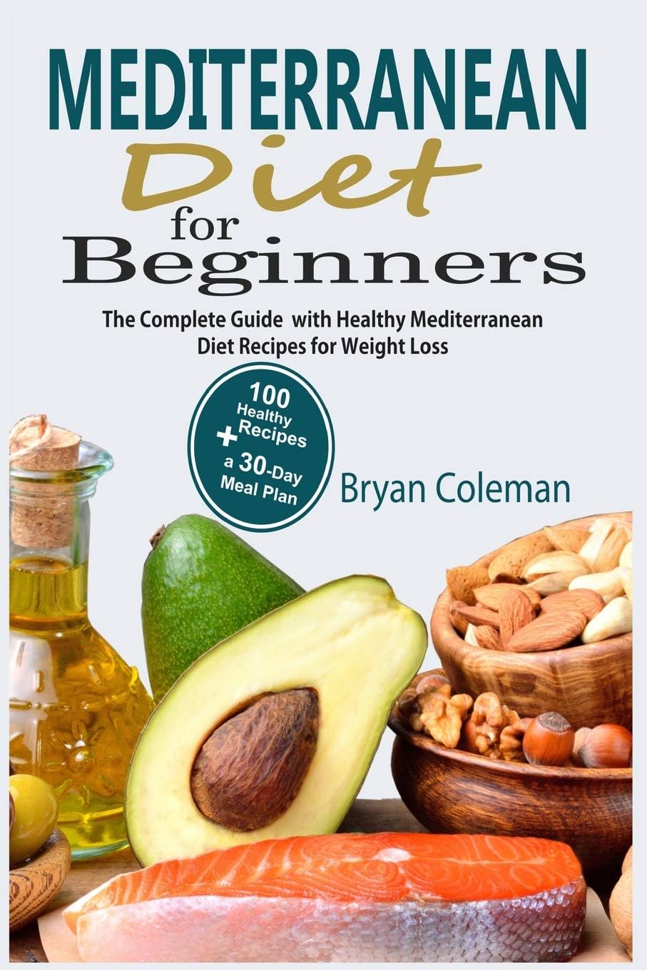 Mediterranean Diet for Beginners: The Complete Guide and 30-Day Meal Plan with 100 Healthy Mediterranean Diet Recipes for Weight Loss by Bryan Coleman