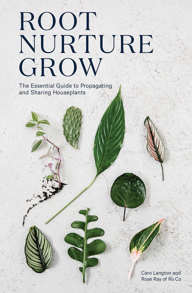 Root, Nurture, Grow: The Essential Guide to Propagating and Sharing Houseplants by Rose Ray
