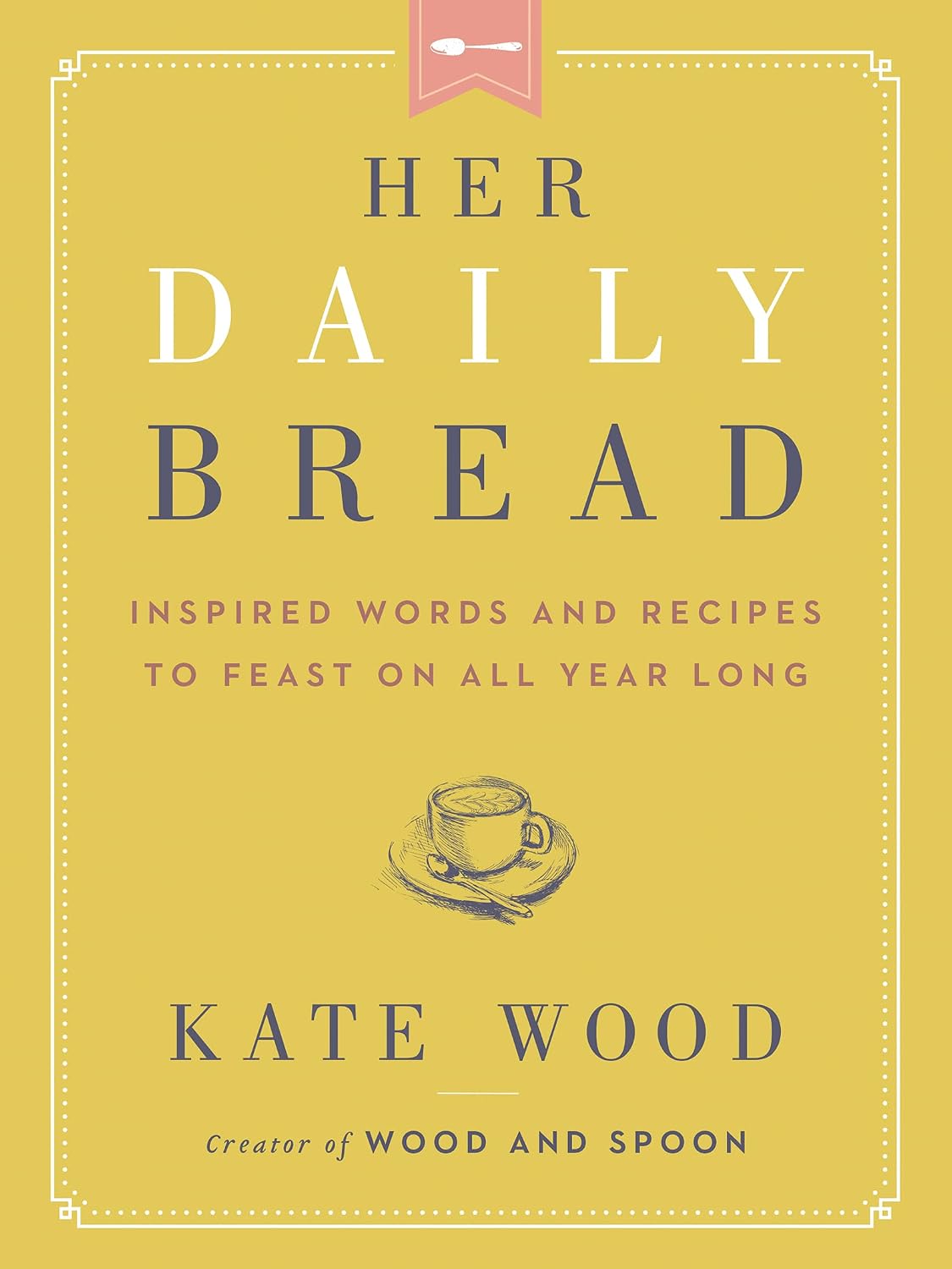 Her Daily Bread: Inspired Words and Recipes to Feast on All Year Long – A Devotional for Moms with Scripture, Encouragement, and Hope by Kate Wood