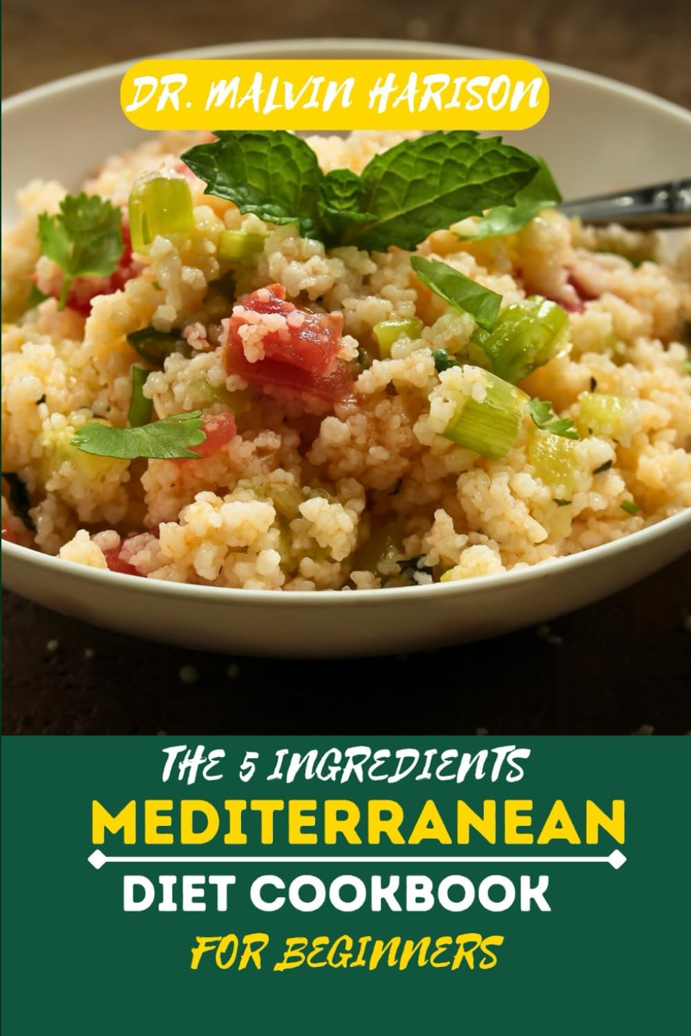 THE 5 INGREDIENTS MEDITERRANEAN DIET COOKBOOK FOR BEGINNERS: Simple, Fresh, and Heart-Healthy Recipes to Kickstart Your Mediterranean Lifestyle by Dr. Malvin Harison
