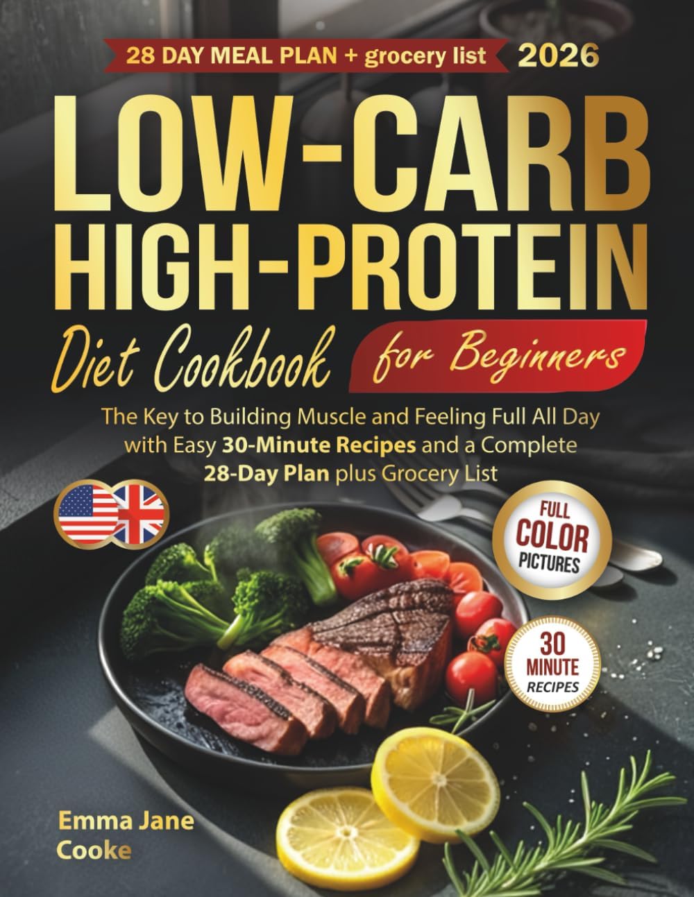 Low-Carb High-Protein Diet Cookbook for Beginners: The Key to Building Muscle and Feeling Full All Day with Easy 30-Minute Recipes and a Complete 28-Day Plan plus Grocery List by Emma Jane Cooke