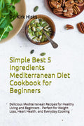 Simple Best 5 Ingredients Mediterranean Diet Cookbook for Beginners: Delicious Mediterranean Recipes for Healthy Living and Beginners - Perfect for Weight Loss, Heart Health, and Everyday Cooking by Dr. Kirk Hicks