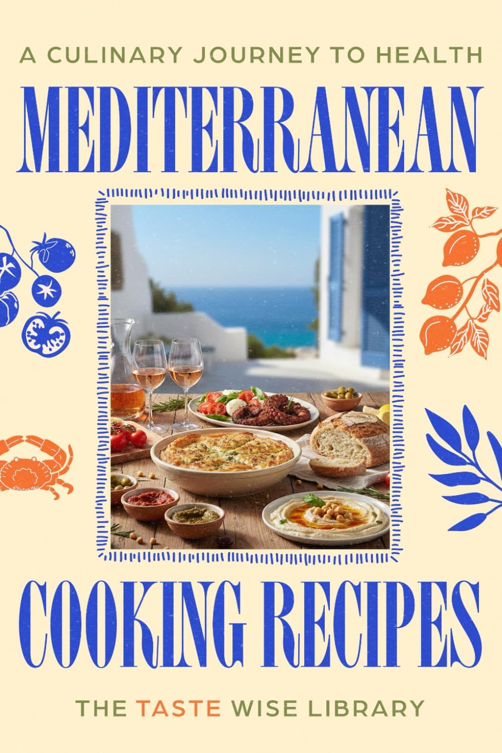 Mediterranean Cooking Recipes: A Culinary Journey to Health with 100+ Simple, Flavor-Packed Meals and a Complete 64-Day Plan for Effortless Heart-Healthy Living (Food) by The Taste Wise Library