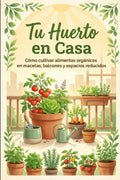 Tu Huerto en Casa: Cómo cultivar alimentos orgánicos en macetas, balcones y espacios reducidos (Spanish Edition) by Alex Roldán