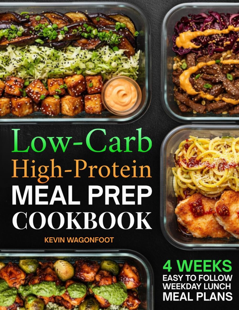 Low Carb High Protein Meal Prep Cookbook for Beginners: Simple High-Protein Low-Carb Recipes for Weight Loss, Muscle Gain, and Effortless Weekly Meal Planning (Weekday Lunch Meal Prep) by Kevin Wagonfoot
