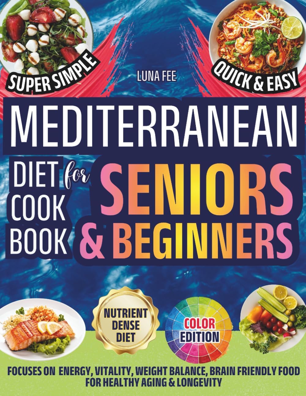 Mediterranean Diet Cookbook For Seniors & Beginners: More Energy & Vitality, Weight Balance, Nutrient-Dense & Brain-Friendly Food: Super Simple Quick ... Aging & Longevity! Color Edition & Pictures by Luna Fee