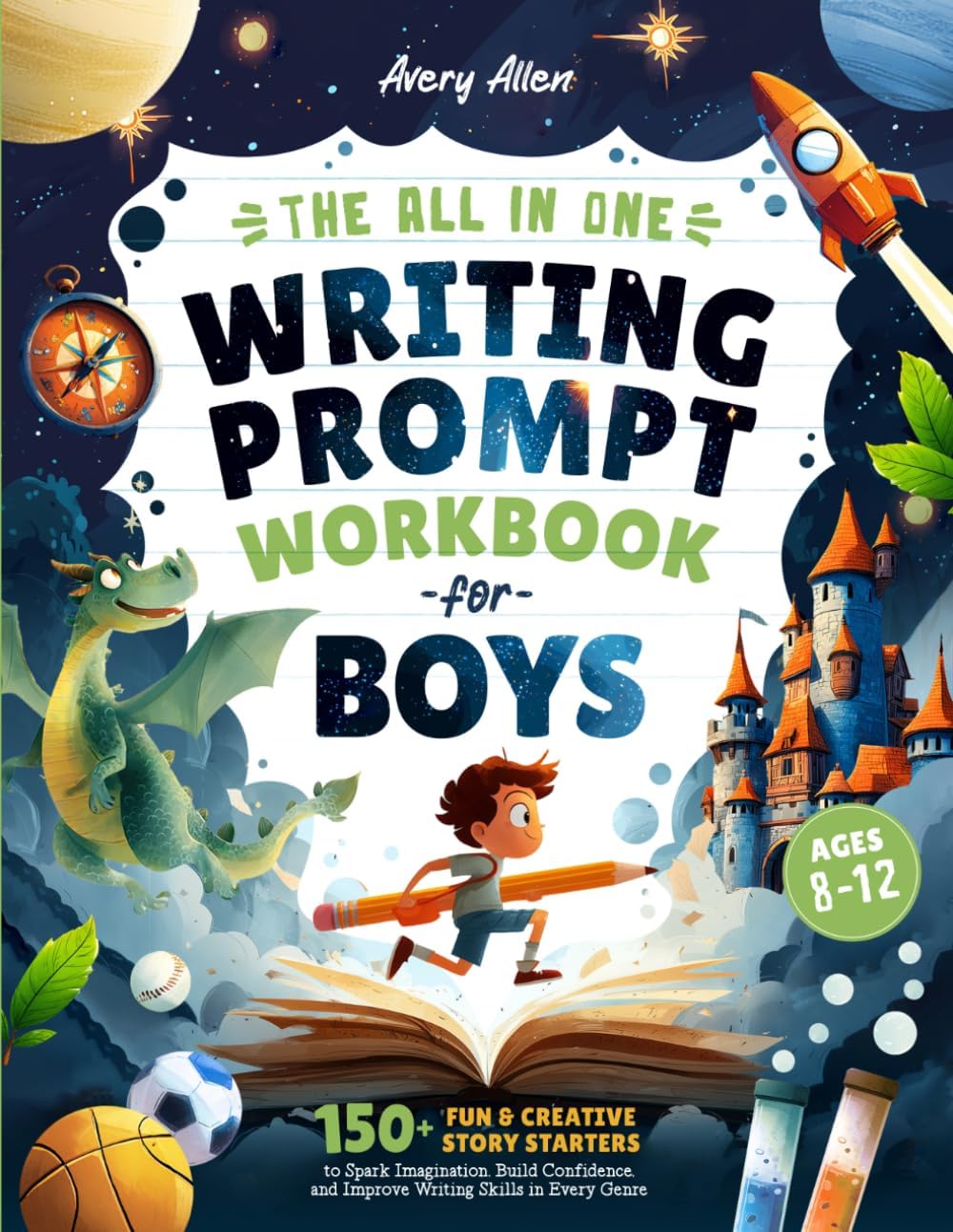 The All In One Writing Prompt Workbook for Boys Ages 8-12: 150+ Fun & Creative Story Starters to Spark Imagination, Build Confidence, and Improve Writing Skills in Every Genre (Kids Creative Writing) by Avery Allen