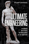 Ultimate Engineering: An Engineer Investigates the Biomechanics of the Human Body by Stuart Burgess