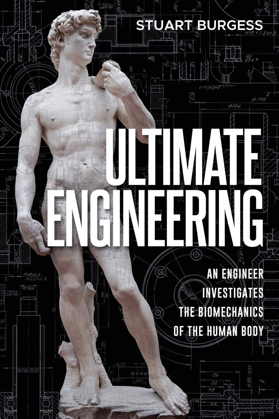 Ultimate Engineering: An Engineer Investigates the Biomechanics of the Human Body by Stuart Burgess