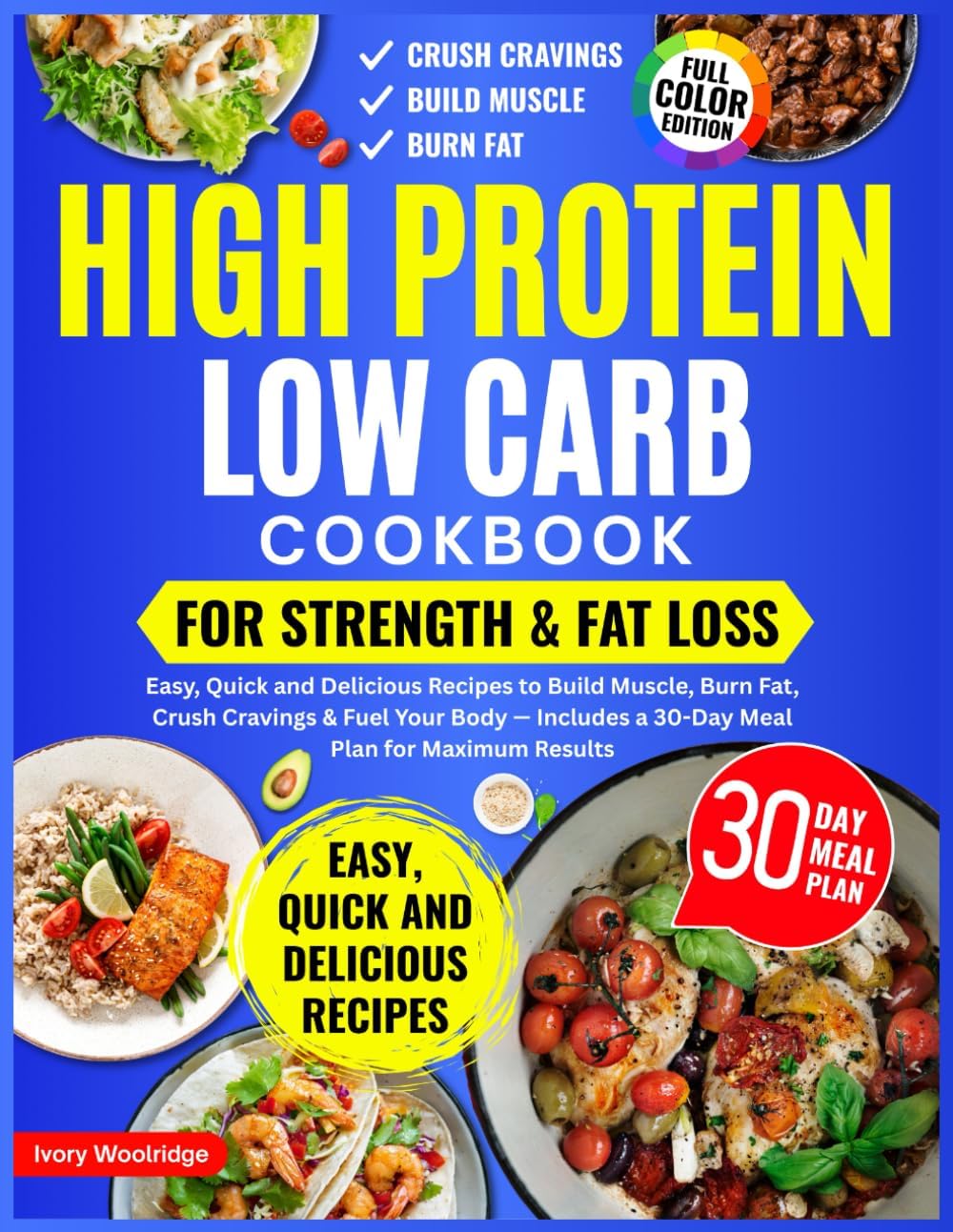 High Protein Low Carb Cookbook for Strength & Fat Loss. Easy, Quick and Delicious Recipes to Build Muscle, Burn Fat, Crush Cravings & Fuel Your Body — Includes a 30-Day Meal Plan for Maximum Results by Ivory Woolridge