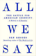 All We Say: The Battle for American Identity: A History in 15 Speeches by Ben Rhodes