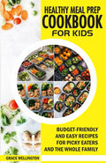 HEALTHY MEAL PREP COOKBOOK FOR KIDS: Budget-Friendly and Easy Recipes for Picky Eaters and the Whole Family. by Grace Wellington