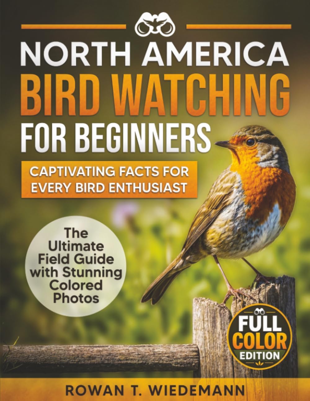 North America Bird Watching for Beginners: The Ultimate Field Guide with Stunning Photos and Captivating Facts for Every Bird Enthusiast by Rowan T. Wiedemann