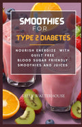 SMOOTHIES FOR TYPE 2 DIABETES: Nourish, Energize with Guilt Free Blood Sugar Friendly Smoothies and Juices by Kelly Walterhouse