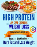 HIGH PROTEIN LOW CARB COOKBOOK FOR WEIGHT LOSS Easy and Quick Recipes to Burn Fat and Lose Weight with a Stress-Free 30-Day Meal Plan by Emma Caldwell