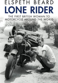Lone Rider: The First British Woman to Motorcycle Around the World by Elspeth Beard