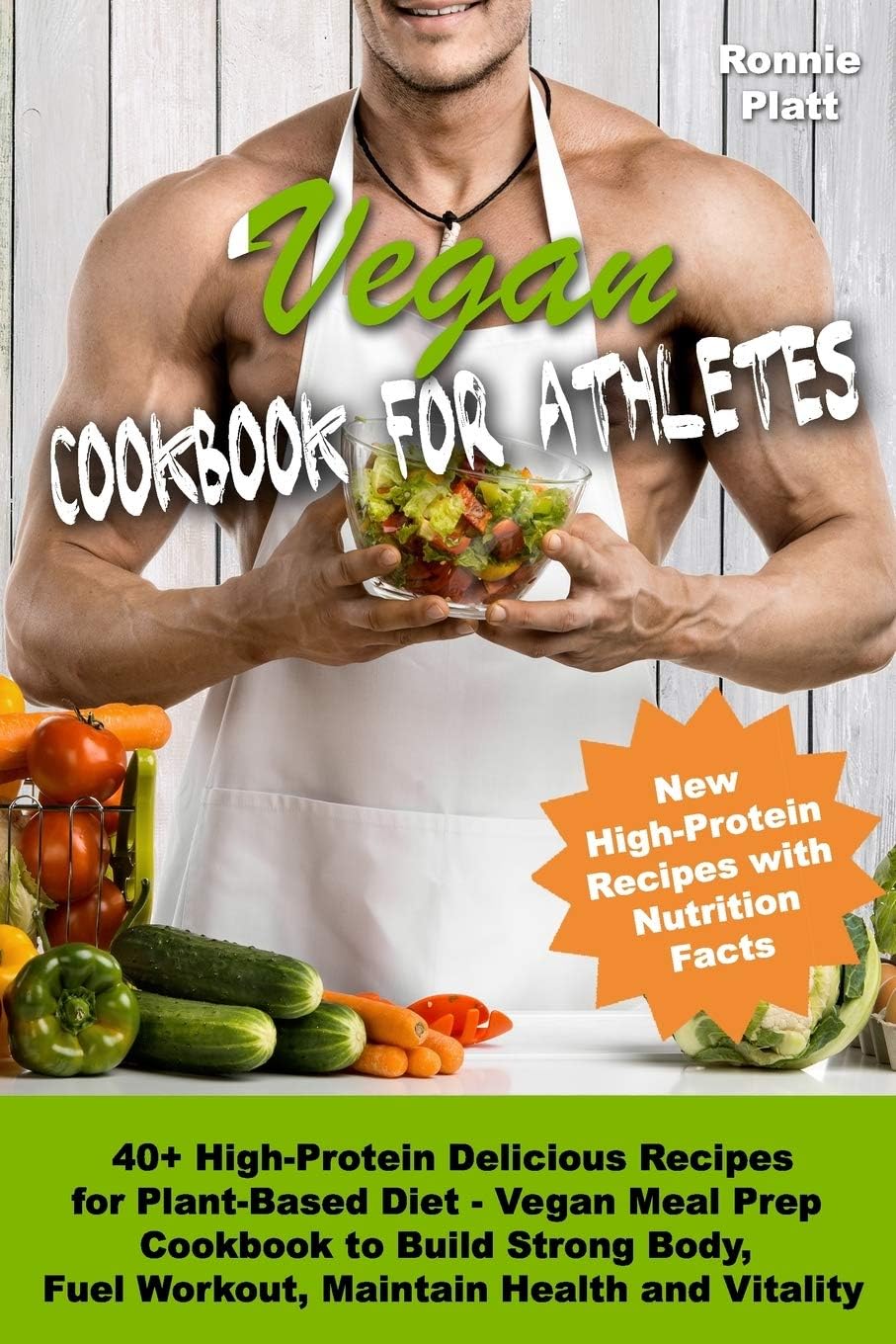 Vegan Cookbook for Athletes 40+ High-Protein Delicious Recipes for Plant-Based Diet - Vegan Meal Prep Cookbook to Build Strong Body, Fuel Workout, ... and Vitality (Vegan Cookbooks for Athletes) by Ronnie Platt