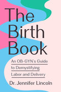 The Birth Book: An OB-GYN's Guide to Demystifying Labor and Delivery by Dr. Jennifer Lincoln