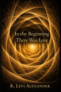 In The Beginning There Was Love by K. Levi Alexander