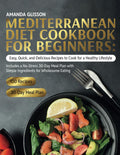 Mediterranean Diet Cookbook for Beginners: Easy, Quick, and Delicious Recipes to Cook for a Healthy Lifestyle. Includes a No-Stress 30-Day Meal Plan with Simple Ingredients for Wholesome Eating by Amanda Glisson