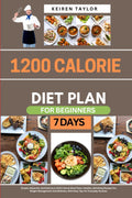 1200 Calorie Diet Plan For Beginners: Simple, Balanced, And Delicious 1200-Calorie Meal Plans: Healthy, Satisfying Recipes For Weight Management And Wellness, With Easy Tips For Everyday Success by KEIREN TAYLOR