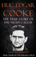 Eric Edgar Cooke: The True Story of The Night Caller: Historical Serial Killers and Murderers (True Crime by Evil Killers) by Jack Rosewood