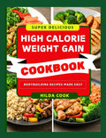 HIGH CALORIE WEIGHT GAIN COOKBOOK: The Ultimate Muscle Building Recipes Guide for Men and Women by Hilda Cook