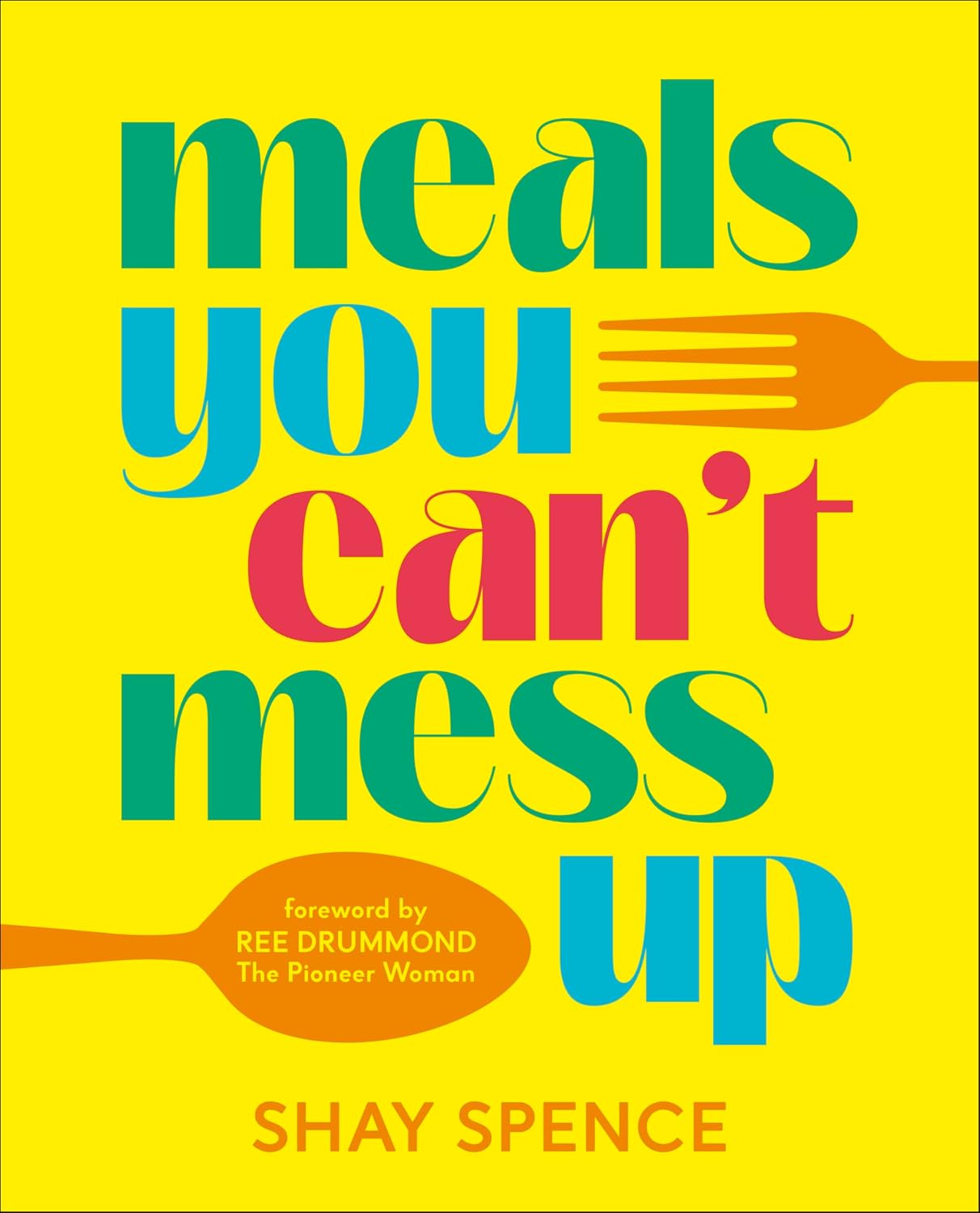 Meals You Can't Mess Up: 100+ Actually Easy Recipes for Big Flavor with Little Effort by Shay Spence