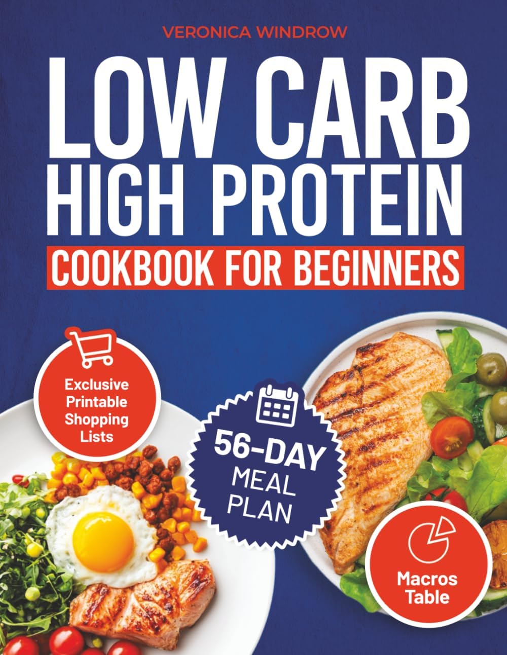COMPLETE LOW CARB HIGH PROTEIN COOKBOOK FOR BEGINNERS: Healthy, Tasty Meals to Fuel Your Body, Burn Fat, and Build Muscle – Includes a 56-Day Meal Plan by Veronica Windrow