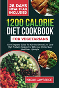 1200 CALORIE DIET COOKBOOK FOR VEGETARIANS: The Complete Guide to Nutrient-Dense Low Carb High Protein Recipes for Effective Weight Loss Healthier Lifestyle by NAOMI LAWRENCE