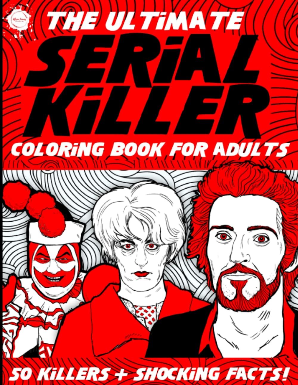 The Ultimate Serial Killer Coloring Book for Adults: 50 Killers + Shocking Facts and Details of Their Crimes! A True Crime Activity Book for Adults (Serial Killer Gifts) by Alison Loomis