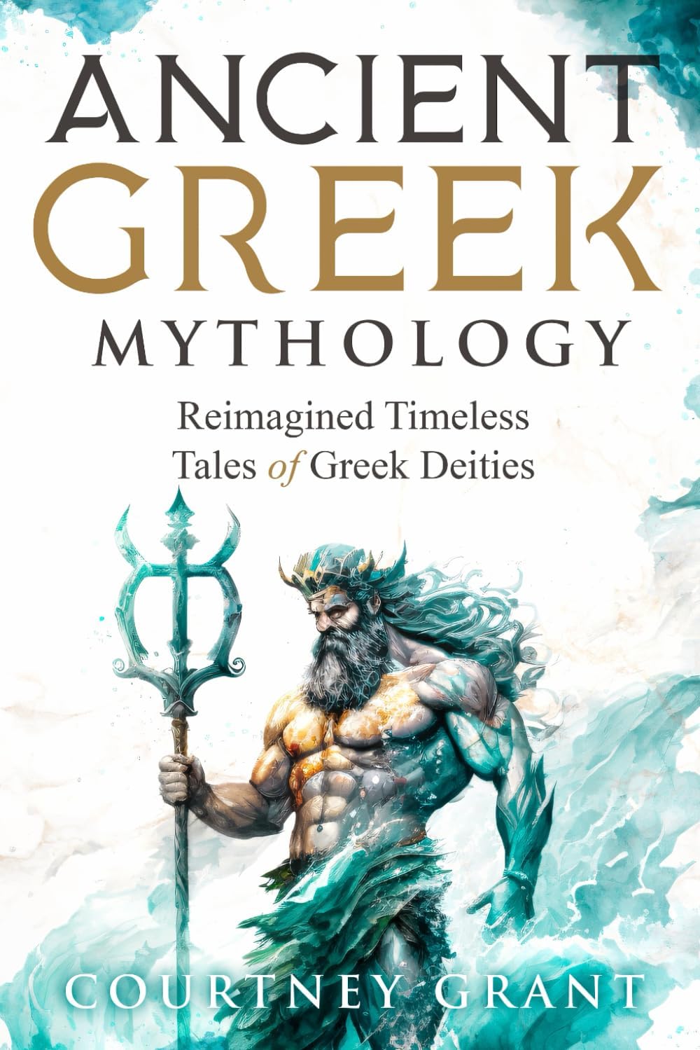 Ancient Greek Mythology: Reimagined Timeless Tales of Greek Deities by Courtney Grant