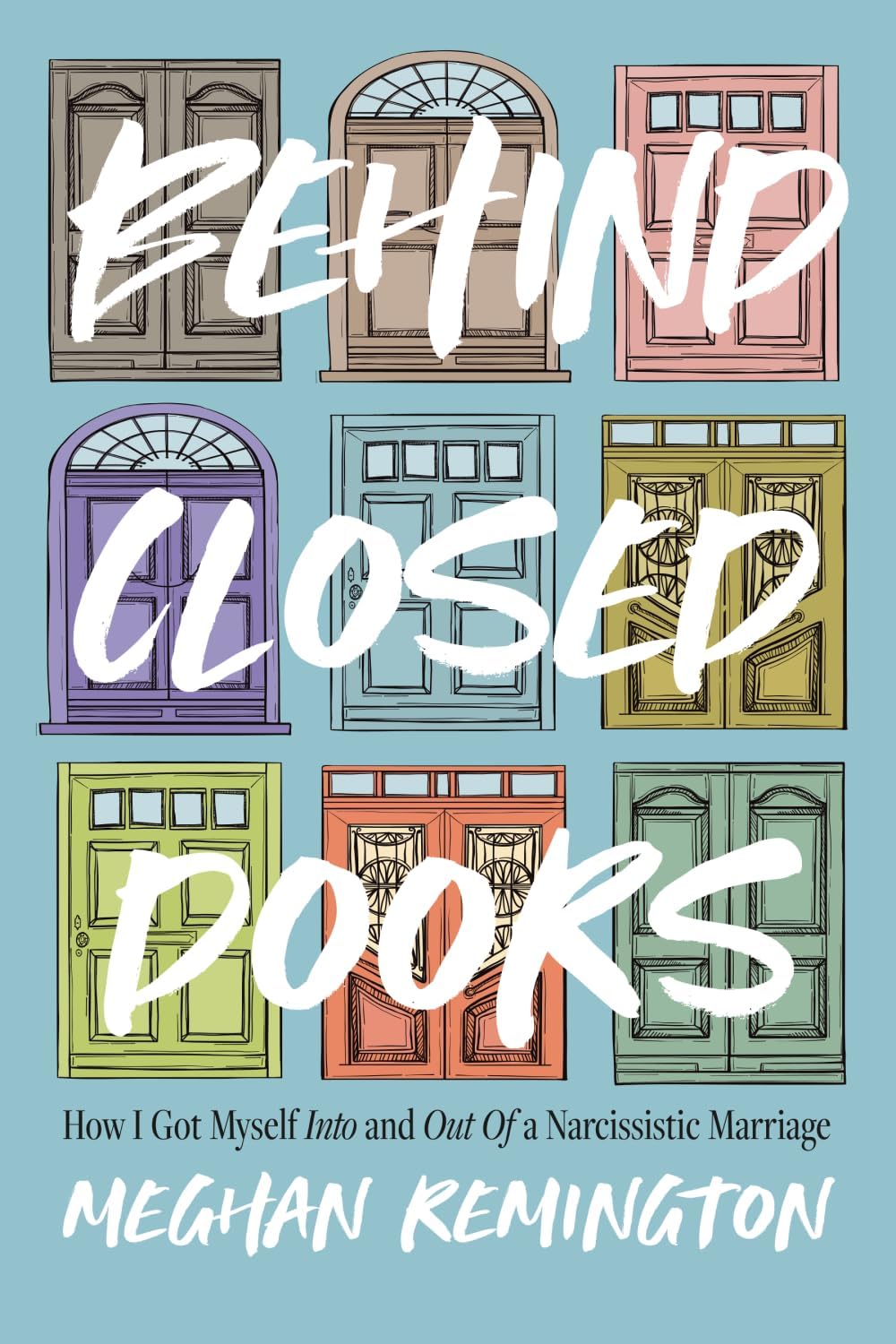 Behind Closed Doors: How I Got Myself Into and Out of a Narcissistic Marriage by Meghan Remington