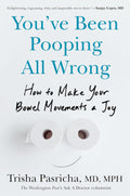You've Been Pooping All Wrong: How to Make Your Bowel Movements a Joy by Trisha Pasricha MD MPH