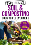 The Only Soil & Composting Book You'll Ever Need: How To Easily Create The Healthiest Soil Possible, Boost Plant Growth, and Turn Trash Into Garden Treasure (Beginner-Friendly Gardening Series) by I.V. FIELDSTONE