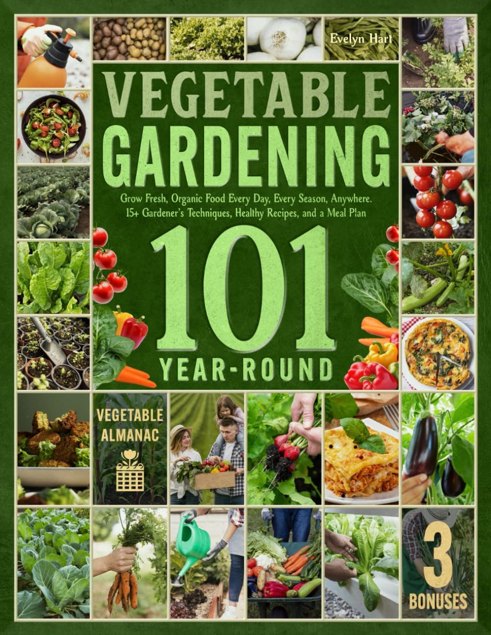 Year-Round Vegetable Gardening 101: Grow Fresh, Organic Food Every Day, Every Season, Anywhere—A Comprehensive Guide with 15+ Gardener’s Techniques, Healthy Recipes, and a Meal Plan by Evelyn Hart
